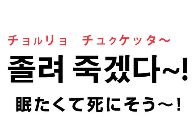 韓国でも使える大変さを伝える表現 졸려 죽겠다 眠たくて死にそう ハングルノート