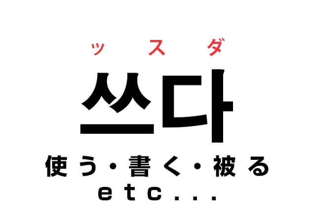 韓国語の「쓰다 ッスダ（使う,書く,被る...etc）」を覚える！