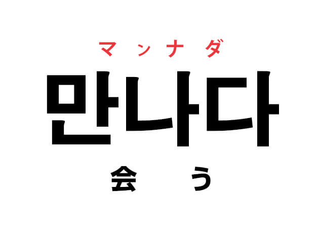 韓国語の「만나다 マンナダ（会う）」を覚える！