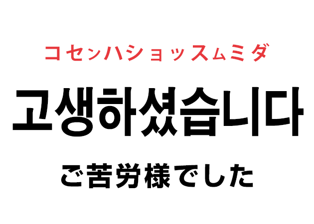 韓国語で「お疲れ様でした（고생하셨습니다・수고하셨습니다）」と言いたい！