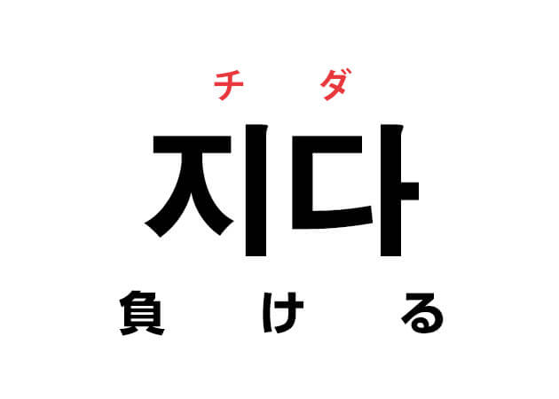 韓国語の「지다 チダ （負ける）」を覚える！