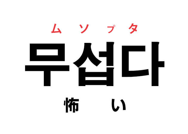 韓国語の「무섭다 ムソプタ（怖い）」を覚える！