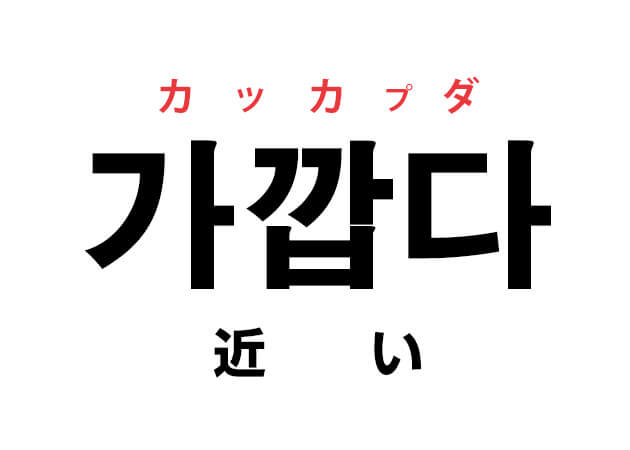 韓国語の「가깝다 カッカプダ（近い）」を覚える！