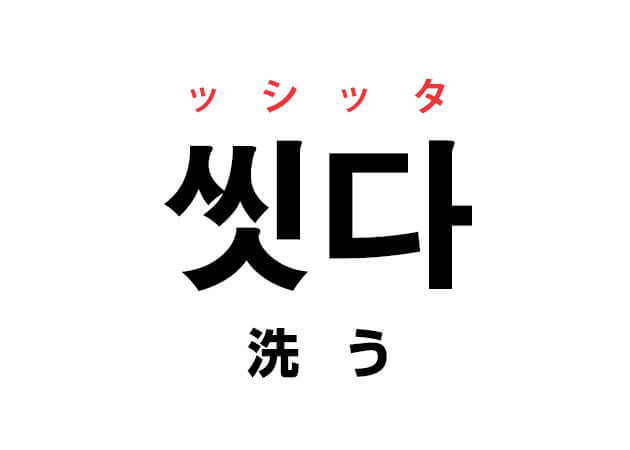 韓国語の「씻다 ッシッタ（洗う）」を覚える！