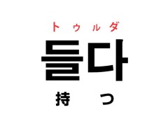 韓国語の「들다 トゥルダ（持つ）」を覚える！