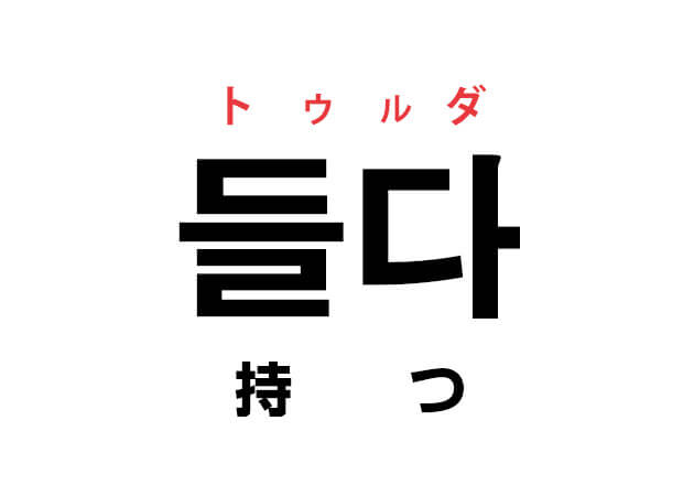 韓国語の「들다 トゥルダ（持つ）」を覚える！