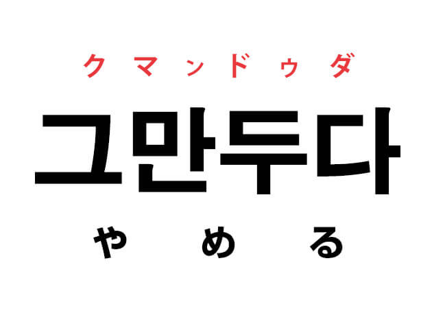 韓国語の「그만두다 クマンドゥダ （やめる）」を覚える！