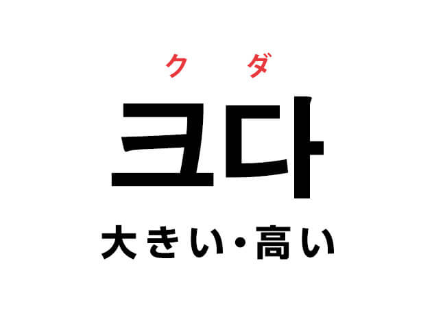 韓国語の「크다 クダ （大きい・高い）」を覚える！