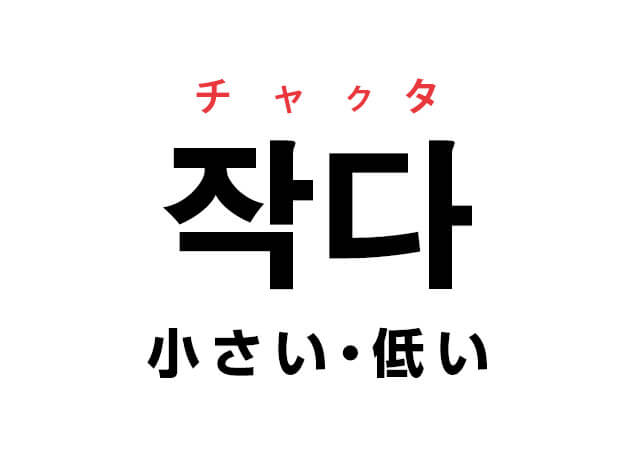 韓国語の「작다 チャクタ（小さい・低い）」を覚える！