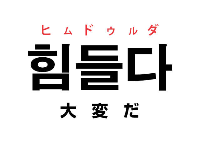 韓国語の「힘들다 ヒムドゥルダ （大変だ）」を覚える！