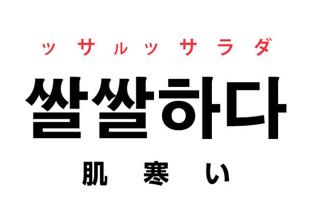 韓国語の「쌀쌀하다 ッサルッサラダ（肌寒い）」を覚える！