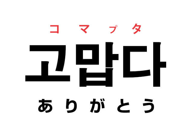 韓国語の「고맙다 コマプタ（ありがとう）」を覚える！