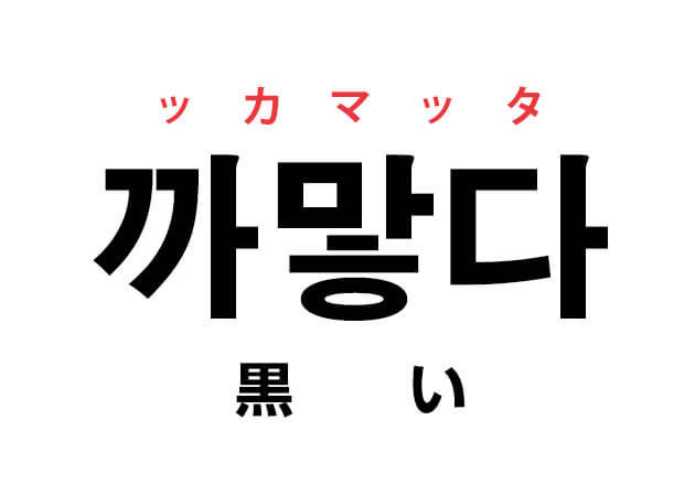 黒い ハングルの単語 까맣다 ッカマッタ