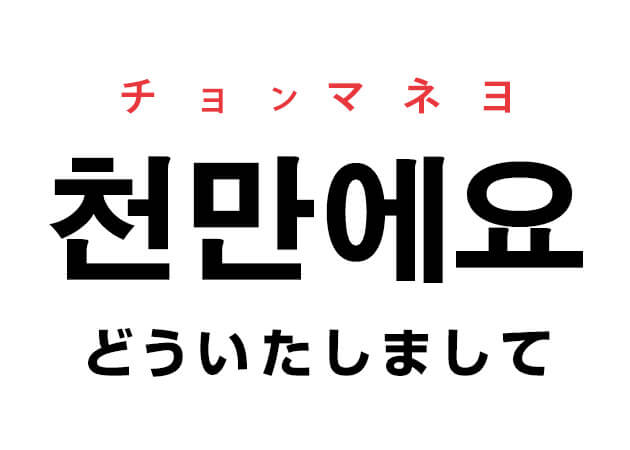 천만에요 チョンマネヨ 韓国語でどういたしまして