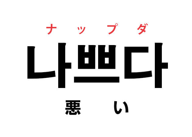 ハングルの単語 韓国語の「나쁘다 ナップダ（悪い）」を覚える！