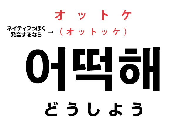 韓国語のどうしよう 어떡해 オットケ オットッケ 気になる発音 ハングルノート