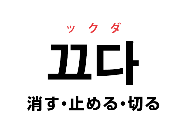 ハングルの単語 韓国語の「끄다 ックダ（消す・止める・切る）」を覚える！