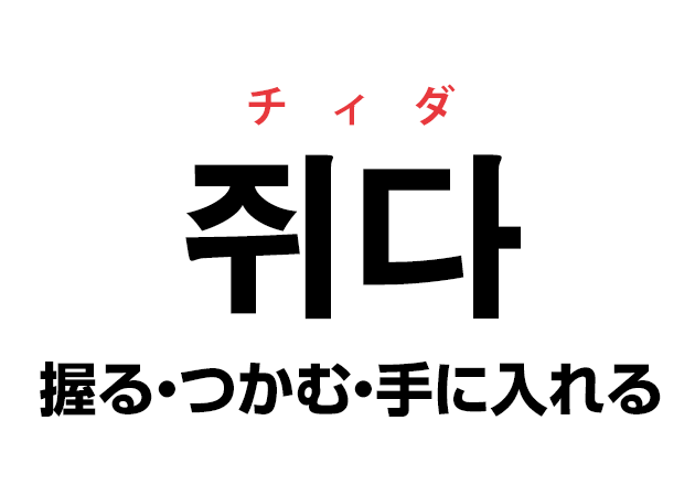 韓国語の「쥐다 チィダ（握る・つかむ・手に入れる）」を覚える！