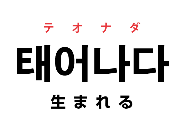 韓国語の「태어나다 テオナダ（生まれる）」を覚える！