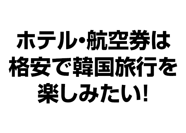 ホテル・航空券は格安で韓国旅行を楽しみたい！私はこれで渡韓50回以上！
