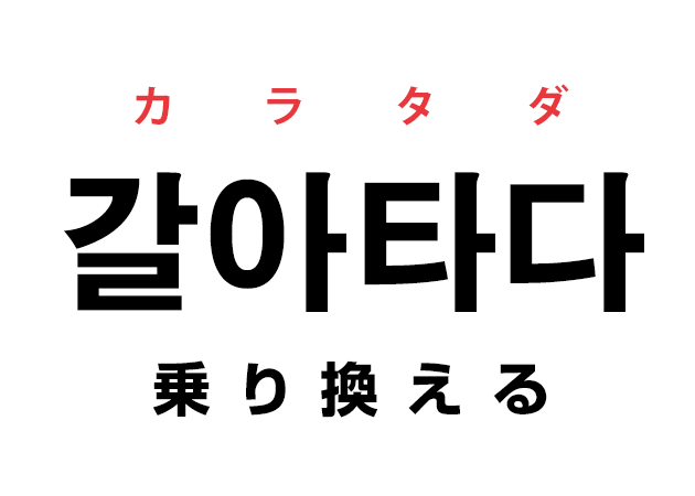 韓国語の「갈아타다 カラタダ（乗り換える）」を覚える！