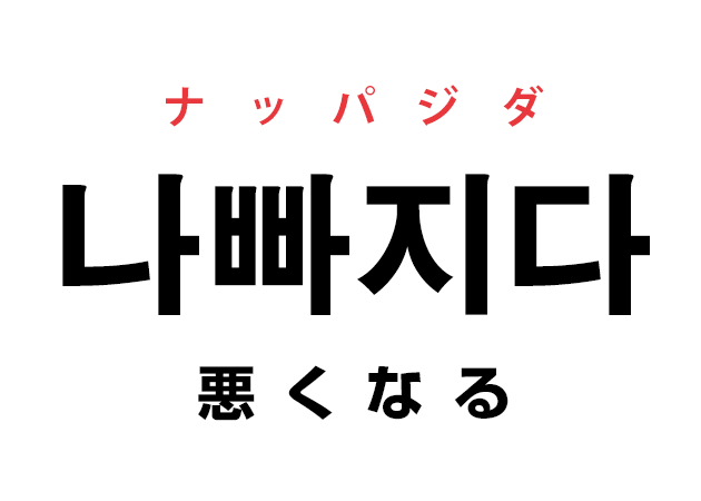 韓国語の「나빠지다 ナッパジダ（悪くなる）」を覚える！