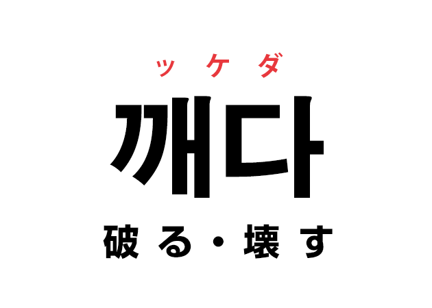 韓国語の「깨다 ッケダ（破る・壊す）」を覚える！