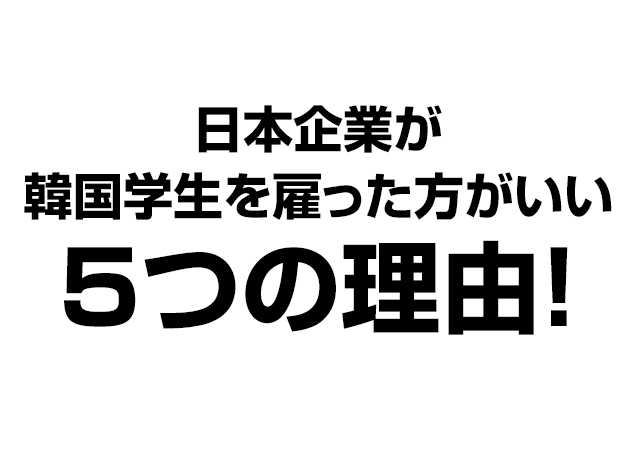 日本企業が韓国学生を雇った方がいい5つの理由！