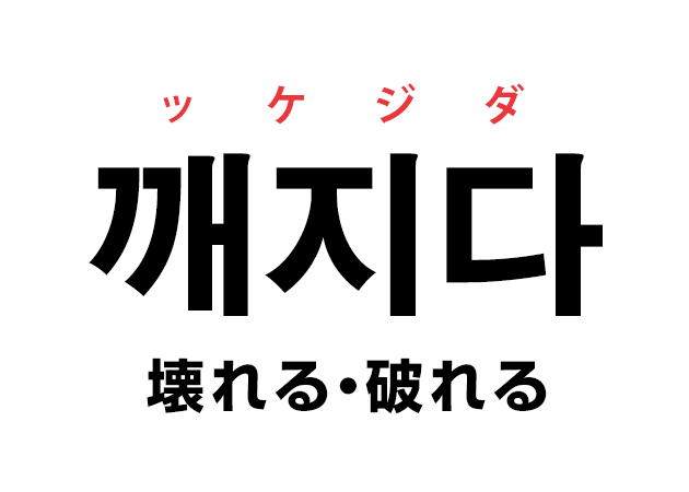 韓国語の「깨지다 ッケジダ（壊れる・破れる）」を覚える！