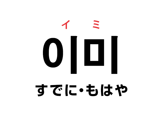 韓国語の「이미 イミ（すでに・もはや）」を覚える！