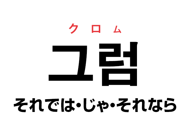 韓国語の「그럼（그러면短縮形） クロム（それでは・じゃ・それなら）」を覚える！