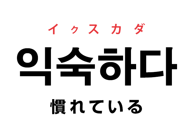 韓国語の「익숙하다 イクスカダ（慣れている）」を覚える！