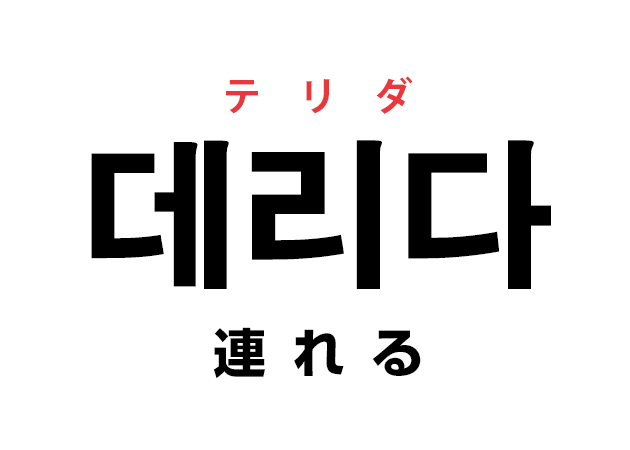 韓国語の「데리다 テリダ（連れる）」を覚える！