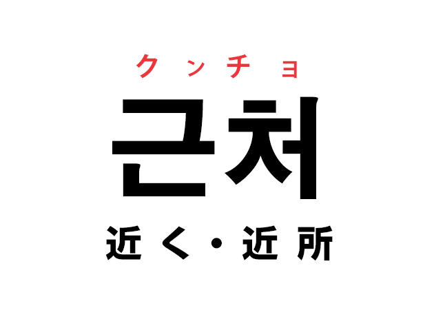 韓国語の「근처 クンチョ（近く・近所）」を覚える！