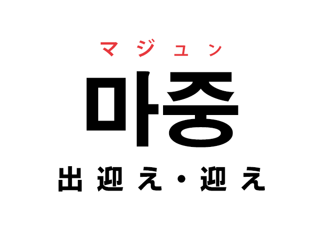 韓国語の「마중 マジュン（出迎え・迎え）」を覚える！