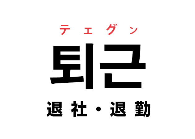 韓国語の「퇴근 テェグン（退社・退勤）」を覚える！