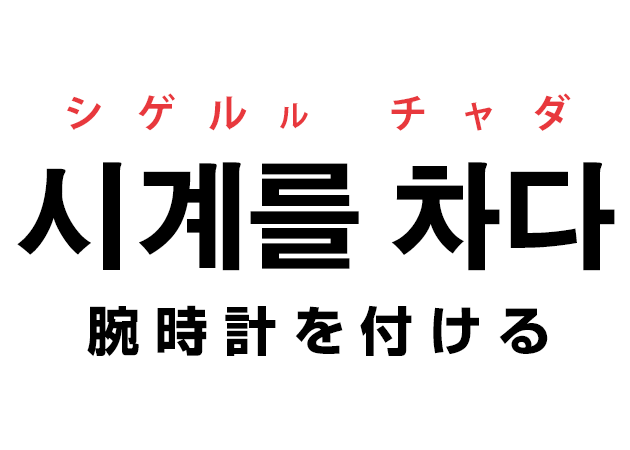 韓国語の「시계를 차다 シゲルル チャダ（腕時計を付ける）」を覚える！