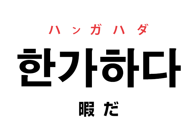 韓国語の「한가하다 ハンガハダ（暇だ）」を覚える！