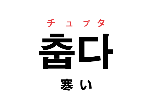 韓国語の「춥다 チュプタ（寒い）」を覚える！