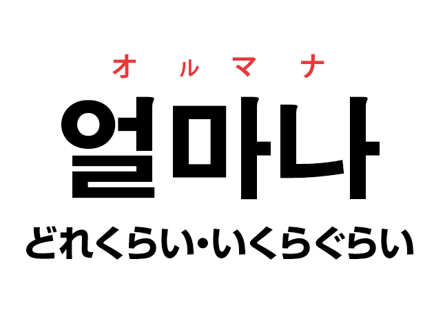 韓国語の「얼마나 オルマナ（どれくらい・いくらぐらい）」を覚える！