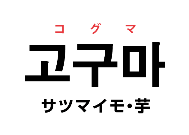 韓国語の「고구마 コグマ（サツマイモ・芋）」を覚える！