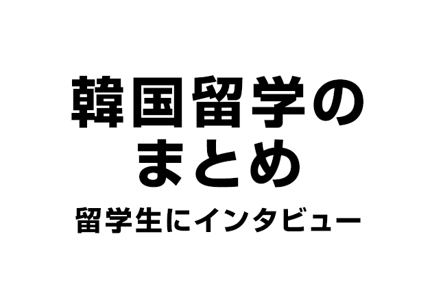 韓国留学のまとめ｜現地の留学生にインタビューして費用・語学学校・ビザ・アルバイトについて聞いてみた！