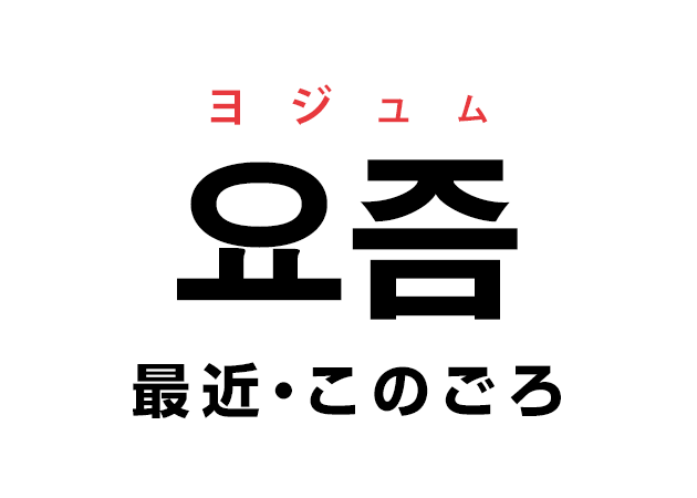 韓国語の「요즘 ヨジュム（最近・このごろ）」を覚える！