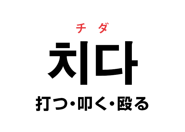 韓国語の「치다 チダ（打つ・叩く・殴る）」を覚える！