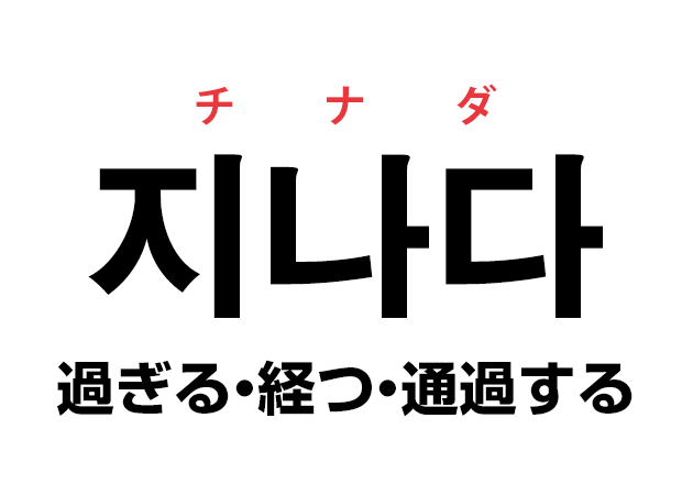 韓国語の「지나다 チナダ（過ぎる・経つ・通過する）」を覚える！