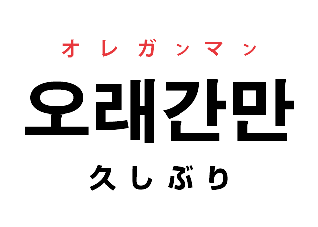 韓国語の「오래간만 オレガンマン（久しぶり）」を覚える！