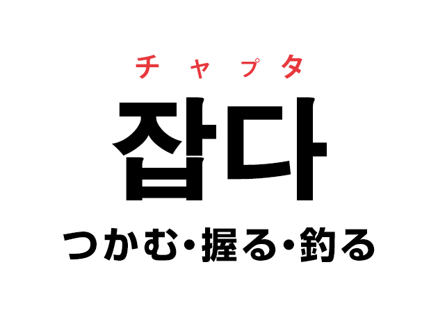 韓国語の「잡다 チャプタ（つかむ・握る・釣る）」を覚える！