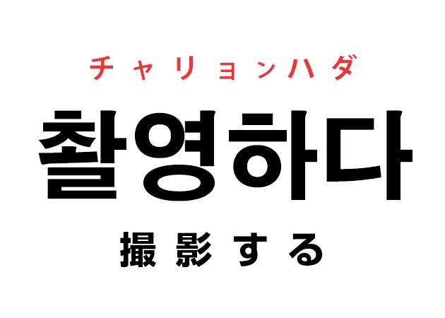 韓国語の「촬영하다 チャリョンハダ（撮影する）」を覚える！