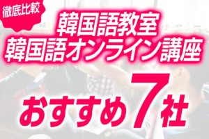 【徹底比較】韓国語教室・オンライン講座のおすすめ7社を調べてみました！