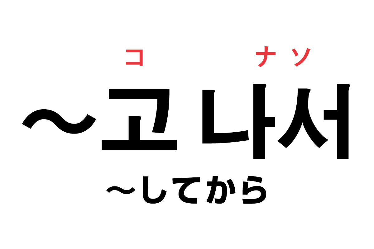 韓国語の 고 나서 してから を覚える ハングルノート 韓国語の 고 나서 してから を覚える ハングルノート